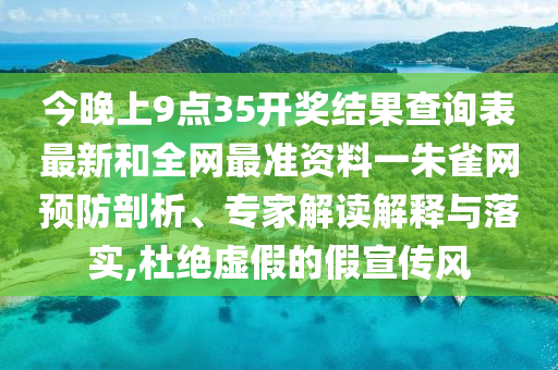 今晚上9點35開獎結(jié)果查詢表最新和全網(wǎng)最準(zhǔn)資料一朱雀網(wǎng)預(yù)防剖析、專家解讀解釋與落實,杜絕虛假的假宣傳風(fēng)