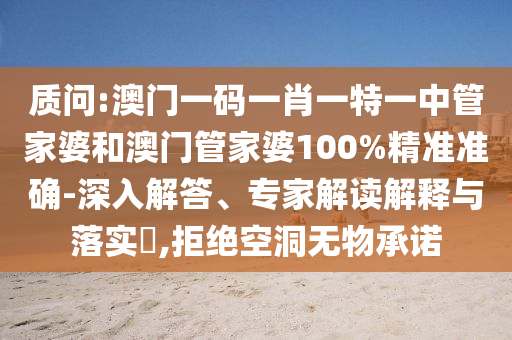 質(zhì)問:澳門一碼一肖一特一中管家婆和澳門管家婆100%精準(zhǔn)準(zhǔn)確-深入解答、專家解讀解釋與落實(shí)?,拒絕空洞無(wú)物承諾