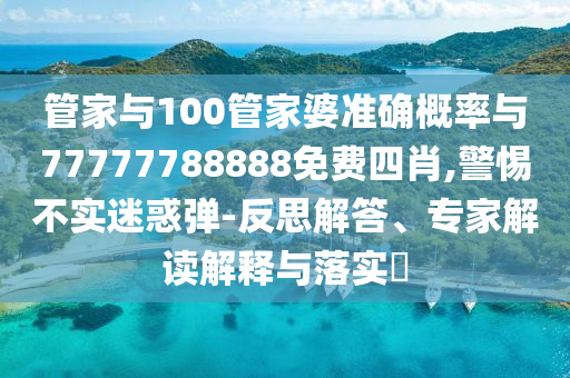 管家與100管家婆準確概率與77777788888免費四肖,警惕不實迷惑彈-反思解答、專家解讀解釋與落實?