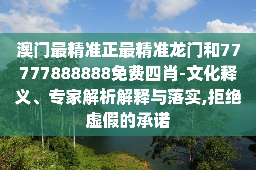 澳門最精準(zhǔn)正最精準(zhǔn)龍門和77777888888免費(fèi)四肖-文化釋義、專家解析解釋與落實(shí),拒絕虛假的承諾