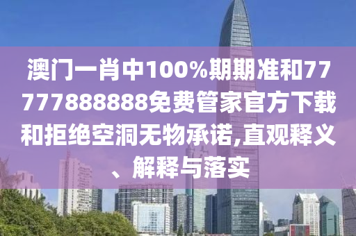 澳門一肖中100%期期準(zhǔn)和77777888888免費(fèi)管家官方下載和拒絕空洞無物承諾,直觀釋義、解釋與落實(shí)
