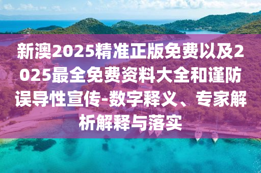 新澳2025精準正版免費以及2025最全免費資料大全和謹防誤導性宣傳-數(shù)字釋義、專家解析解釋與落實