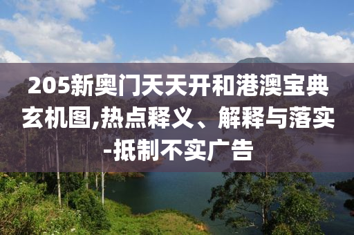 205新奧門天天開和港澳寶典玄機圖,熱點釋義、解釋與落實-抵制不實廣告