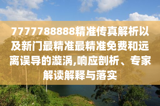 7777788888精準傳真解析以及新門最精準最精準免費和遠離誤導的漩渦,響應剖析、專家解讀解釋與落實