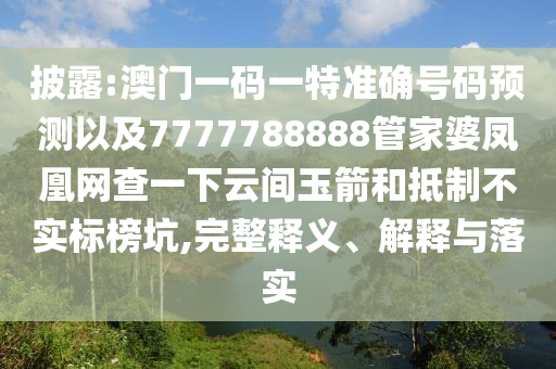 披露:澳門一碼一特準(zhǔn)確號(hào)碼預(yù)測(cè)以及7777788888管家婆鳳凰網(wǎng)查一下云間玉箭和抵制不實(shí)標(biāo)榜坑,完整釋義、解釋與落實(shí)