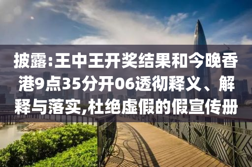 披露:王中王開獎結(jié)果和今晚香港9點35分開06透徹釋義、解釋與落實,杜絕虛假的假宣傳冊