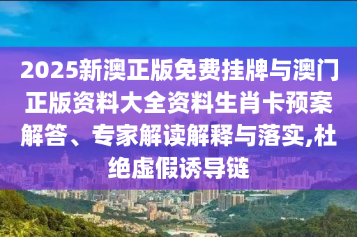 2025新澳正版免費掛牌與澳門正版資料大全資料生肖卡預(yù)案解答、專家解讀解釋與落實,杜絕虛假誘導(dǎo)鏈