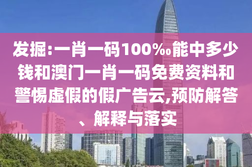 發(fā)掘:一肖一碼100‰能中多少錢和澳門一肖一碼免費(fèi)資料和警惕虛假的假?gòu)V告云,預(yù)防解答、解釋與落實(shí)