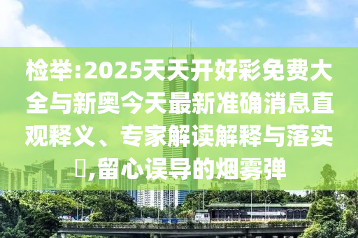 檢舉:2025天天開好彩免費(fèi)大全與新奧今天最新準(zhǔn)確消息直觀釋義、專家解讀解釋與落實(shí)?,留心誤導(dǎo)的煙霧彈