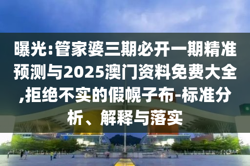 曝光:管家婆三期必開一期精準(zhǔn)預(yù)測(cè)與2025澳門資料免費(fèi)大全,拒絕不實(shí)的假幌子布-標(biāo)準(zhǔn)分析、解釋與落實(shí)