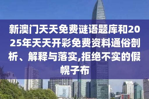 新澳門天天免費(fèi)謎語題庫和2025年天天開彩免費(fèi)資料通俗剖析、解釋與落實(shí),拒絕不實(shí)的假幌子布