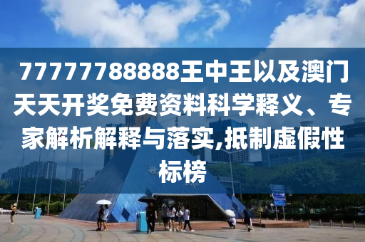 77777788888王中王以及澳門天天開獎(jiǎng)免費(fèi)資料科學(xué)釋義、專家解析解釋與落實(shí),抵制虛假性標(biāo)榜