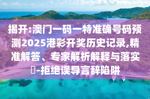 揭開(kāi):澳門(mén)一碼一特準(zhǔn)確號(hào)碼預(yù)測(cè)2025港彩開(kāi)獎(jiǎng)歷史記錄,精準(zhǔn)解答、專(zhuān)家解析解釋與落實(shí)?-拒絕誤導(dǎo)言辭陷阱