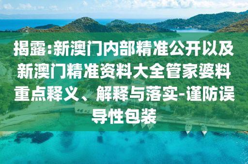 揭露:新澳門內(nèi)部精準(zhǔn)公開(kāi)以及新澳門精準(zhǔn)資料大全管家婆料重點(diǎn)釋義、解釋與落實(shí)-謹(jǐn)防誤導(dǎo)性包裝