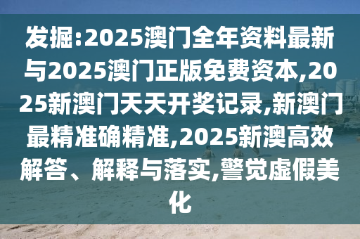 發(fā)掘:2025澳門全年資料最新與2025澳門正版免費(fèi)資本,2025新澳門天天開獎(jiǎng)記錄,新澳門最精準(zhǔn)確精準(zhǔn),2025新澳高效解答、解釋與落實(shí),警覺虛假美化