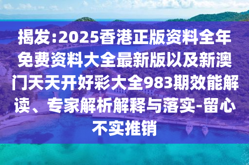 揭發(fā):2025香港正版資料全年免費資料大全最新版以及新澳門天天開好彩大全983期效能解讀、專家解析解釋與落實-留心不實推銷