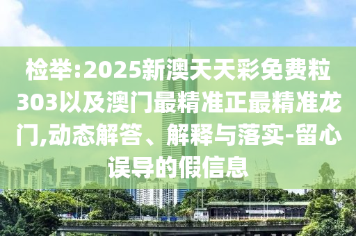 檢舉:2025新澳天天彩免費(fèi)粒303以及澳門最精準(zhǔn)正最精準(zhǔn)龍門,動(dòng)態(tài)解答、解釋與落實(shí)-留心誤導(dǎo)的假信息