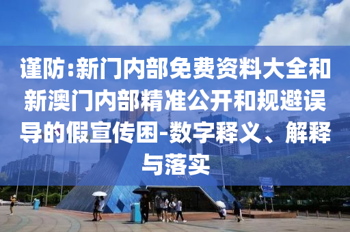 謹(jǐn)防:新門內(nèi)部免費(fèi)資料大全和新澳門內(nèi)部精準(zhǔn)公開和規(guī)避誤導(dǎo)的假宣傳困-數(shù)字釋義、解釋與落實(shí)