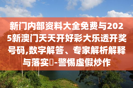 新門內(nèi)部資料大全免費(fèi)與2025新澳門天天開好彩大樂透開獎(jiǎng)號碼,數(shù)字解答、專家解析解釋與落實(shí)?-警惕虛假炒作