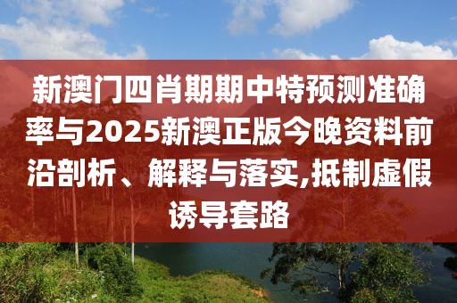 新澳門四肖期期中特預(yù)測準(zhǔn)確率與2025新澳正版今晚資料前沿剖析、解釋與落實(shí),抵制虛假誘導(dǎo)套路