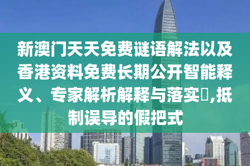 新澳門天天免費(fèi)謎語解法以及香港資料免費(fèi)長期公開智能釋義、專家解析解釋與落實(shí)?,抵制誤導(dǎo)的假把式