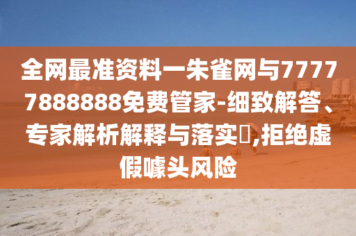 全網(wǎng)最準(zhǔn)資料一朱雀網(wǎng)與77777888888免費(fèi)管家-細(xì)致解答、專家解析解釋與落實(shí)?,拒絕虛假噱頭風(fēng)險(xiǎn)