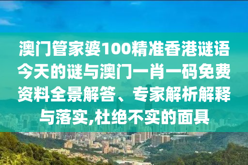 澳門管家婆100精準(zhǔn)香港謎語(yǔ)今天的謎與澳門一肖一碼免費(fèi)資料全景解答、專家解析解釋與落實(shí),杜絕不實(shí)的面具